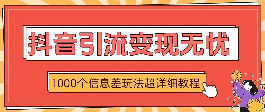 抖音引流变现无忧：1000个信息差玩法超详细教程搞钱项目网-网创项目资源站-副业项目-创业项目-搞钱项目搞钱项目网