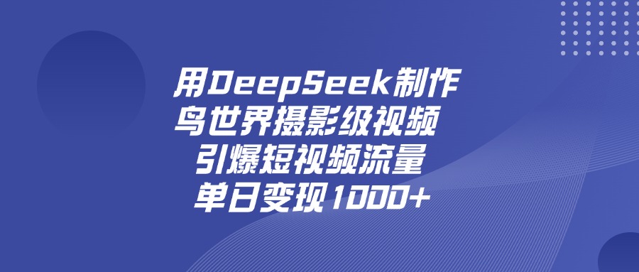 用DeepSeek，制作鸟世界摄影级视频，引爆短视频流量，单日变现1000+搞钱项目网-网创项目资源站-副业项目-创业项目-搞钱项目搞钱项目网