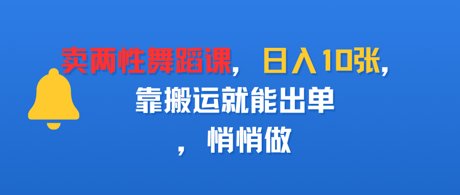 卖两性舞蹈课，日入10张，靠搬运就能出单，悄悄做搞钱项目网-网创项目资源站-副业项目-创业项目-搞钱项目搞钱项目网