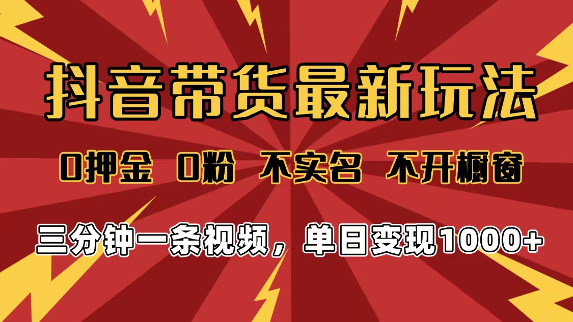 2025年抖音带货最新玩法，0押金0粉，不实名，不开橱窗，单日变现1000➕，小白最快当天见收益搞钱项目网-网创项目资源站-副业项目-创业项目-搞钱项目搞钱项目网