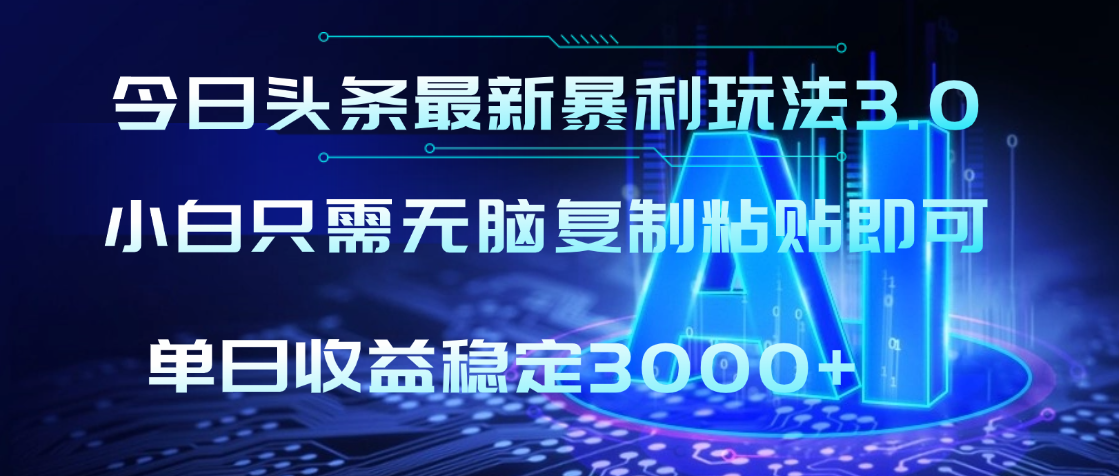 2025年今日头条最新暴利玩法3.0，利用简单的指令一键生成爆火文章，小白只需无脑复制粘贴即可，单日收益稳定3000+搞钱项目网-网创项目资源站-副业项目-创业项目-搞钱项目搞钱项目网