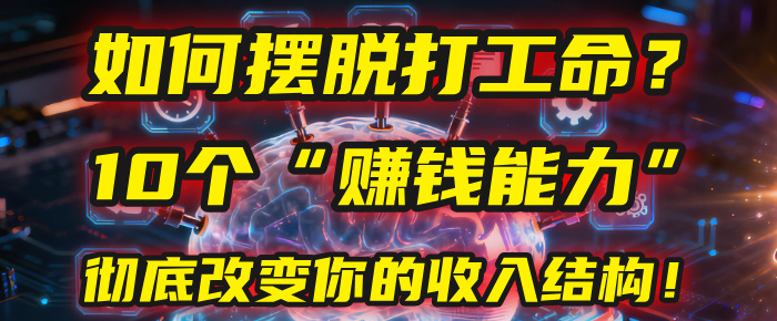 如何摆脱打工命？用10年总结10个“赚钱能力”，彻底改变你的收入结构！(2025必看)搞钱项目网-网创项目资源站-副业项目-创业项目-搞钱项目搞钱项目网