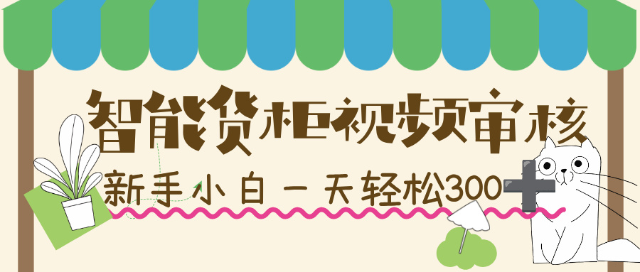 智能货柜视频审核，几秒一单，多劳多得，新人小白一天轻松 300+，零门槛！搞钱项目网-网创项目资源站-副业项目-创业项目-搞钱项目搞钱项目网