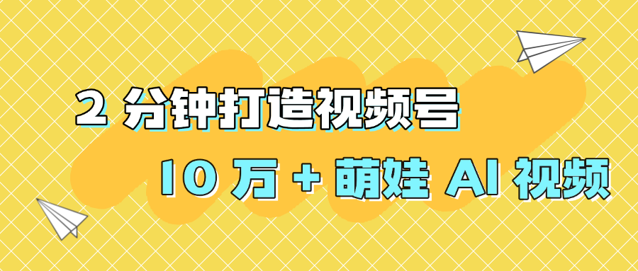 2 分钟打造视频号 10 万 + 萌娃 AI 视频搞钱项目网-网创项目资源站-副业项目-创业项目-搞钱项目搞钱项目网