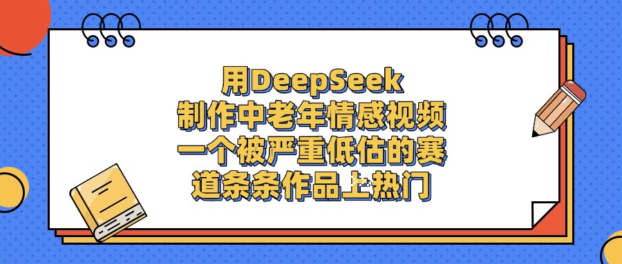 用DeepSeek制作,中老年情感视频,一个被严重低估的赛道,条条作品上热门搞钱项目网-网创项目资源站-副业项目-创业项目-搞钱项目搞钱项目网