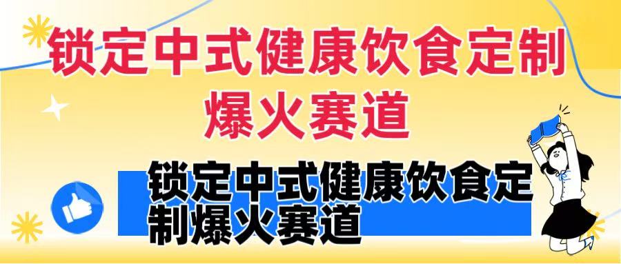 锁定中式健康饮食定制爆火赛道！DeepSeek10分钟出视频，100w浏览变现1000+到手搞钱项目网-网创项目资源站-副业项目-创业项目-搞钱项目搞钱项目网
