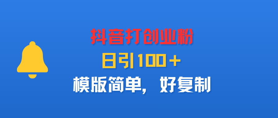 抖音打创业粉,日引100+,模版简单,好复制搞钱项目网-网创项目资源站-副业项目-创业项目-搞钱项目搞钱项目网