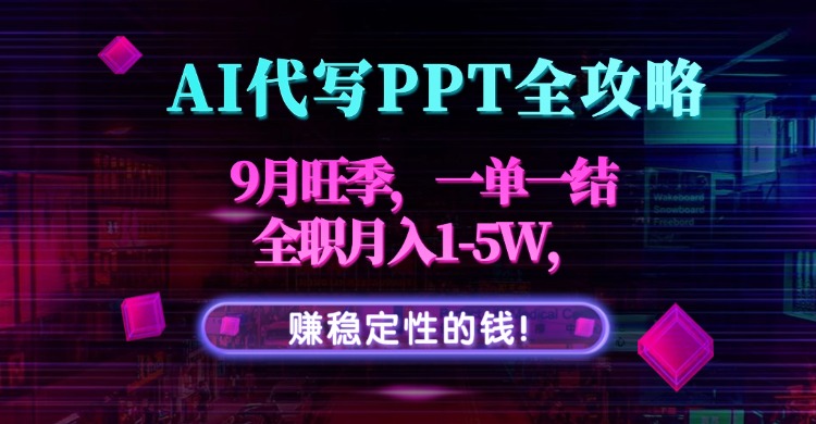 AI代写PPT全攻略，9月旺季，一单一结，全职月入1-5W，赚稳定性的钱！搞钱项目网-网创项目资源站-副业项目-创业项目-搞钱项目搞钱项目网