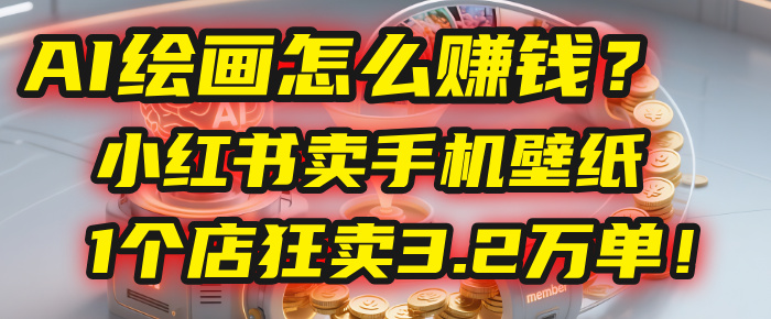 AI绘画怎么赚钱？2025年“手机壁纸”项目：0成本，1个店狂卖3.2万单！(小红书)搞钱项目网-网创项目资源站-副业项目-创业项目-搞钱项目搞钱项目网