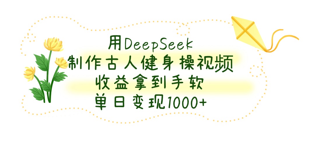 用DeepSeek制作，古人健身操视频，收益拿到手软，单日变现1000+搞钱项目网-网创项目资源站-副业项目-创业项目-搞钱项目搞钱项目网