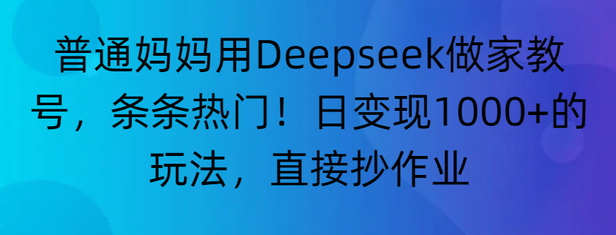 “普通妈妈用Deepseek做家教号，条条热门！日变现1000+的玩法，直接抄作业”搞钱项目网-网创项目资源站-副业项目-创业项目-搞钱项目搞钱项目网