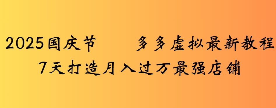 2025国庆节多多虚拟最新教程7天打造月入过万最强店铺搞钱项目网-网创项目资源站-副业项目-创业项目-搞钱项目搞钱项目网