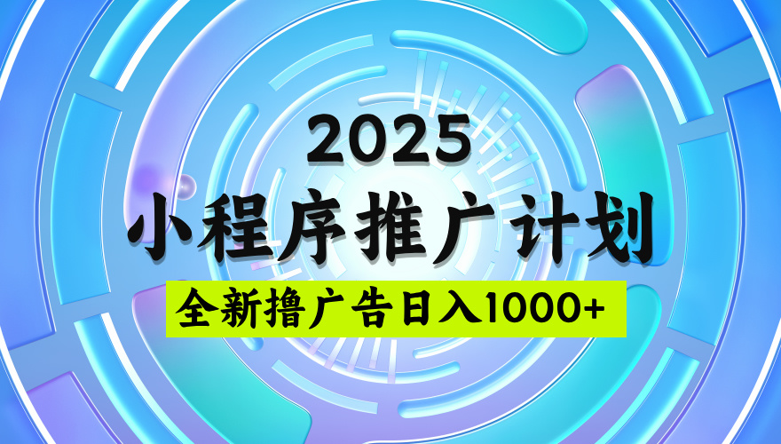 2025最新微信小程序推广计划，撸广告玩法，日均5张，稳定简单【揭秘】搞钱项目网-网创项目资源站-副业项目-创业项目-搞钱项目搞钱项目网