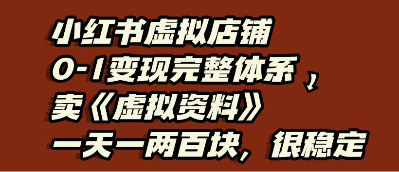 小红书虚拟店铺0-1变现完整体系，虚拟资料，一天一两百块，很稳定搞钱项目网-网创项目资源站-副业项目-创业项目-搞钱项目搞钱项目网