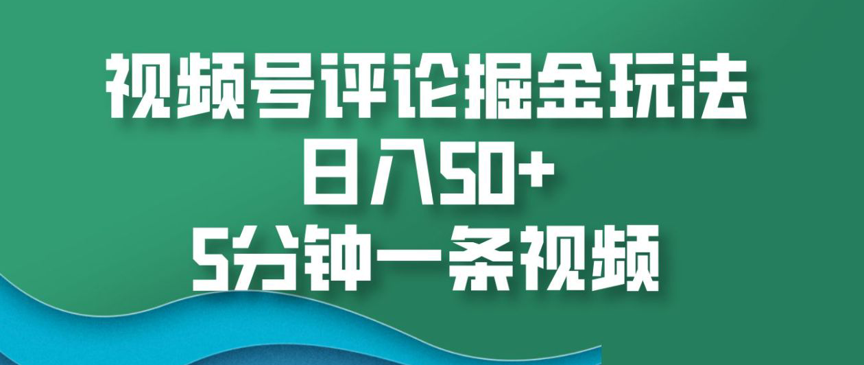 视频号评论掘金玩法，日入50+，5分钟一条视频！搞钱项目网-网创项目资源站-副业项目-创业项目-搞钱项目搞钱项目网