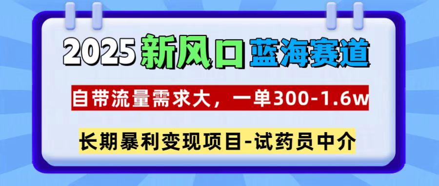 2025新风口蓝海赛道,一单300~1.6w,自带流量需求大,试药员中介搞钱项目网-网创项目资源站-副业项目-创业项目-搞钱项目搞钱项目网