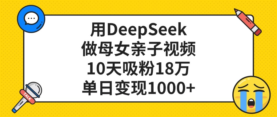 利用DeepSeek生成母女亲子视频，10天吸粉18万，单日变现1000+搞钱项目网-网创项目资源站-副业项目-创业项目-搞钱项目搞钱项目网
