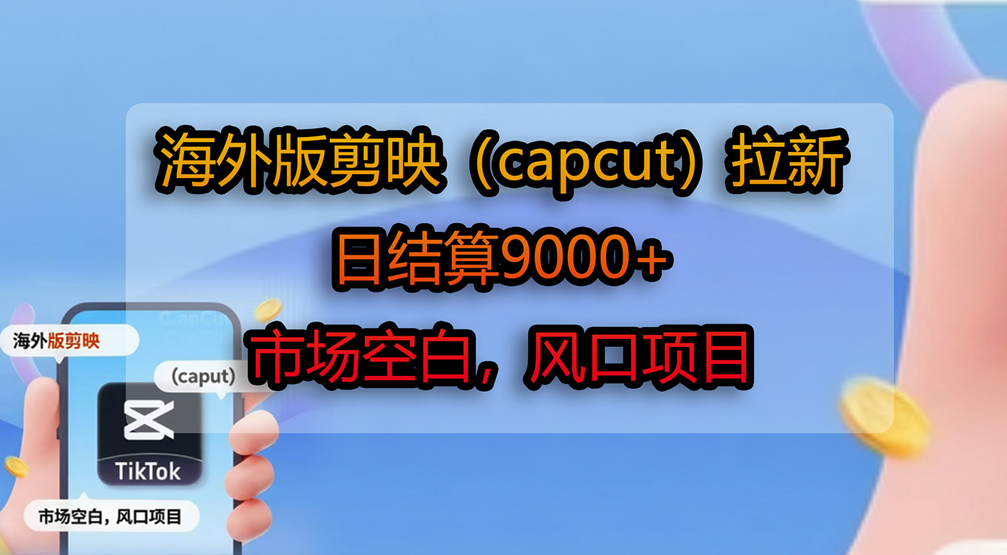 海外版剪映（capcut）拉新，日结算9000+，市场空白，风口项目搞钱项目网-网创项目资源站-副业项目-创业项目-搞钱项目搞钱项目网