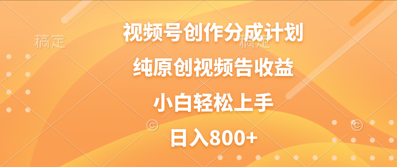 视频号创作分成计划，纯原创视频告收益，新手小白轻松上手，日入800+搞钱项目网-网创项目资源站-副业项目-创业项目-搞钱项目搞钱项目网