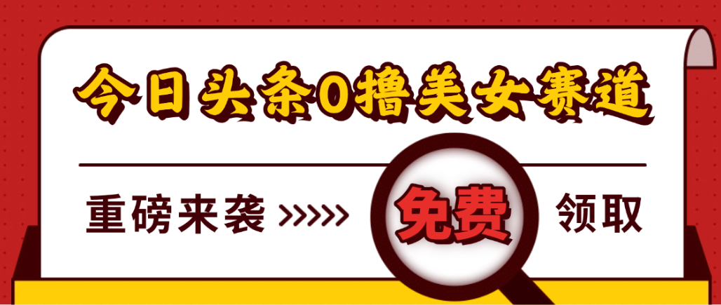 今日头条0撸美女赛道玩法，一天轻松1000+，也可以分发到小绿书搞钱项目网-网创项目资源站-副业项目-创业项目-搞钱项目搞钱项目网