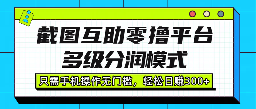 截图互助零撸平台，多级分润模式，只需手机操作无门槛，轻松日赚300+搞钱项目网-网创项目资源站-副业项目-创业项目-搞钱项目搞钱项目网