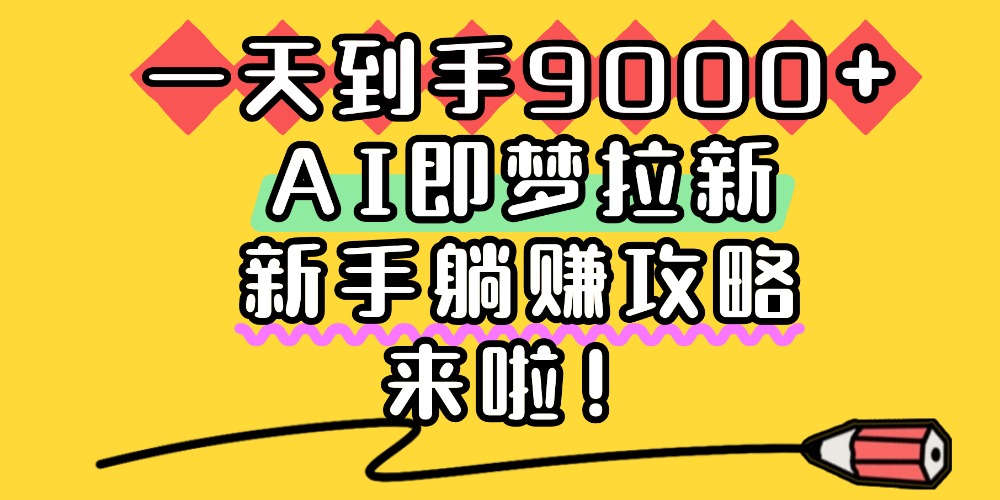 一天到手9000+,AI即梦拉新,新手躺赚攻略,来啦!搞钱项目网-网创项目资源站-副业项目-创业项目-搞钱项目搞钱项目网
