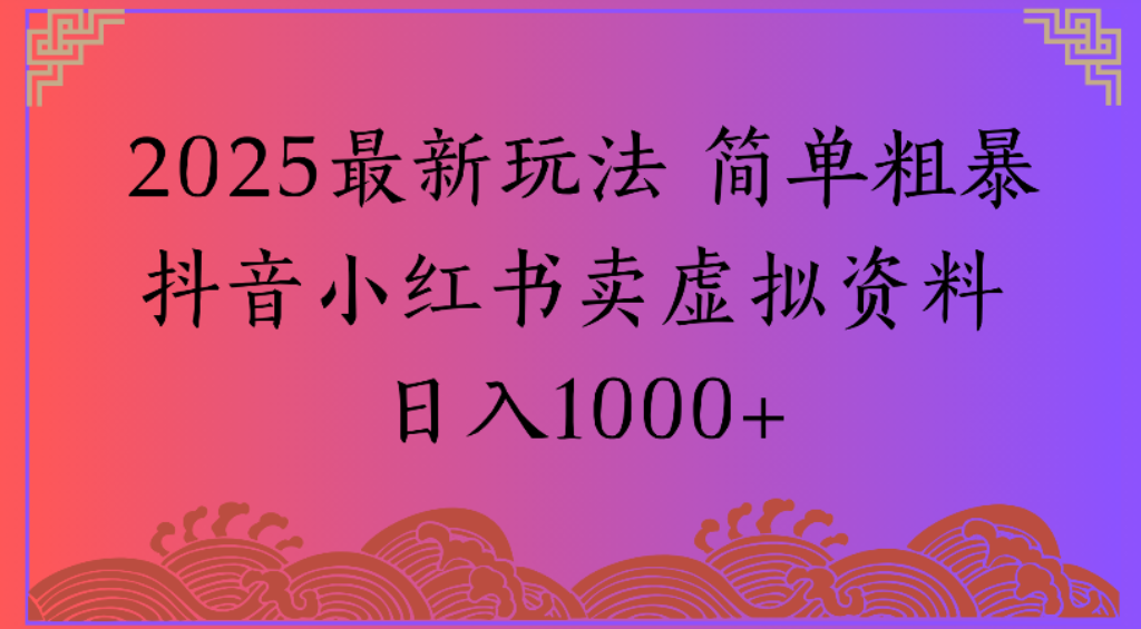 2025最新玩法,简单粗暴通过抖音小红书卖虚拟资料日1000+搞钱项目网-网创项目资源站-副业项目-创业项目-搞钱项目搞钱项目网