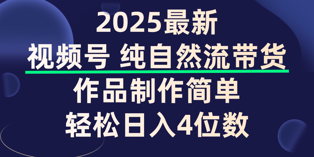 视频号纯自然流带货，作品制作简单，轻松日入4位数，保姆级教程搞钱项目网-网创项目资源站-副业项目-创业项目-搞钱项目搞钱项目网