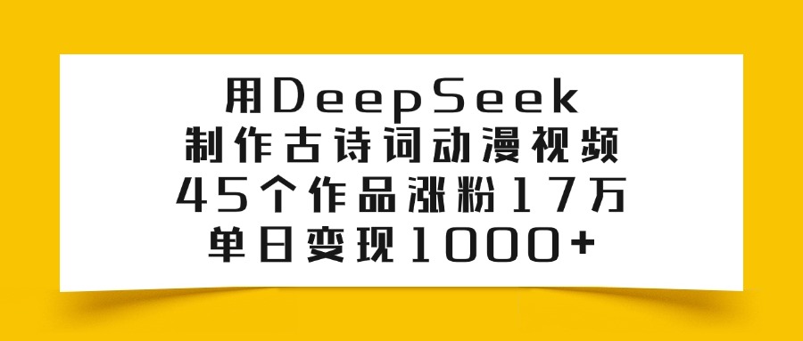 利用DeepSeek制作古诗词动漫视频，45个作品涨粉17万，单日变现1000+搞钱项目网-网创项目资源站-副业项目-创业项目-搞钱项目搞钱项目网