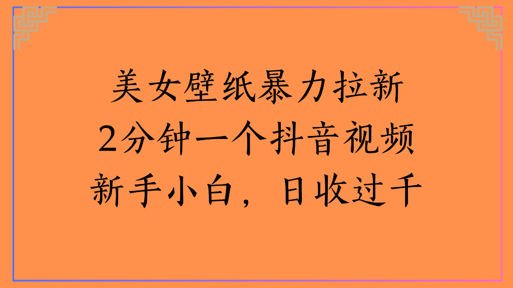 美女壁纸，暴力拉新2分钟一个抖音视频新手小白，日收过千搞钱项目网-网创项目资源站-副业项目-创业项目-搞钱项目搞钱项目网