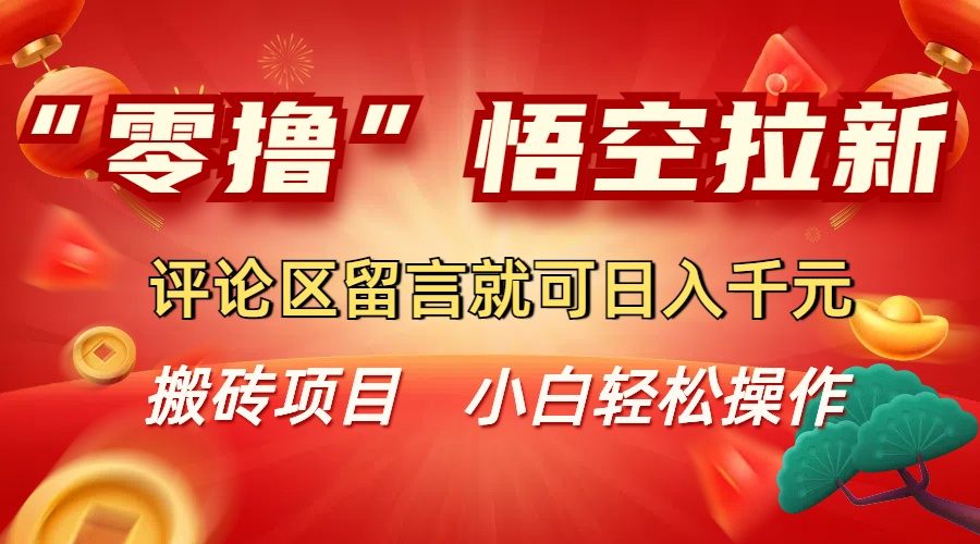 “零撸”悟空拉新玩法，评论区留言就可日入千元搞钱项目网-网创项目资源站-副业项目-创业项目-搞钱项目搞钱项目网