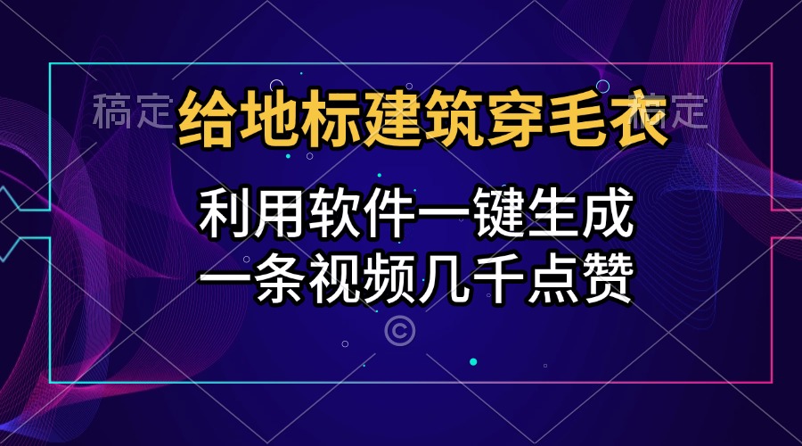 给地标建筑穿毛衣，利用软件一键生成，一条视频几千点赞，涨粉变现两不误搞钱项目网-网创项目资源站-副业项目-创业项目-搞钱项目搞钱项目网