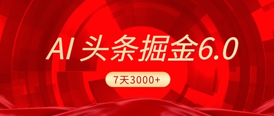 2025最新AI头条6.0，操作很简单，7天挣了3000+，小白可以照做（附详细教程）搞钱项目网-网创项目资源站-副业项目-创业项目-搞钱项目搞钱项目网
