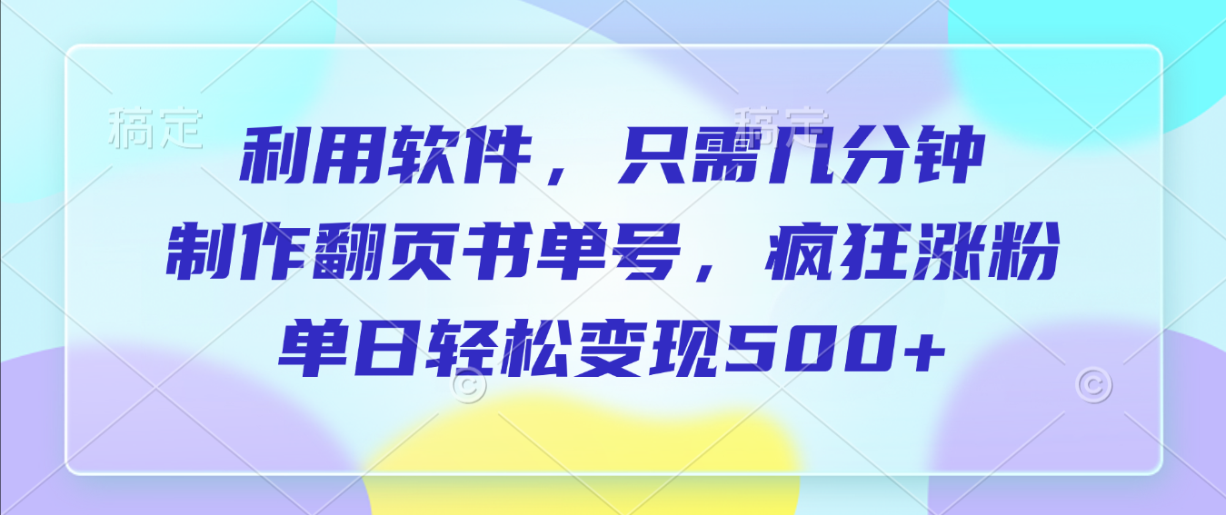 利用软件，作翻页书单号，只需几分钟，制疯狂涨粉，单日轻松变现500+搞钱项目网-网创项目资源站-副业项目-创业项目-搞钱项目搞钱项目网
