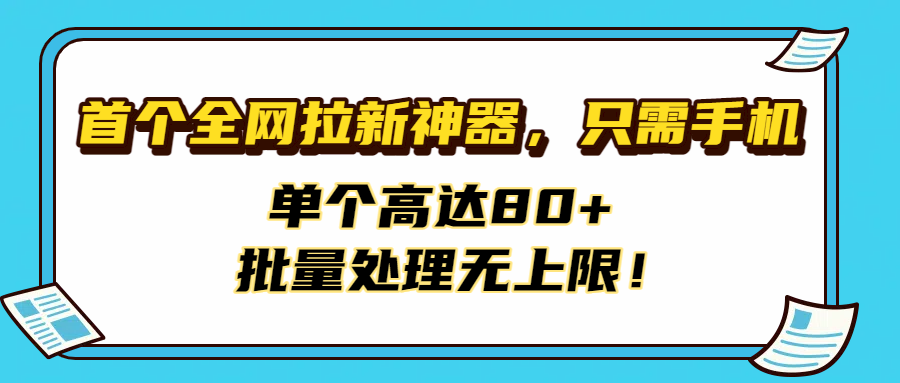 首个全网拉新神器,只需手机,单个高达80+,批量处理无上限!搞钱项目网-网创项目资源站-副业项目-创业项目-搞钱项目搞钱项目网