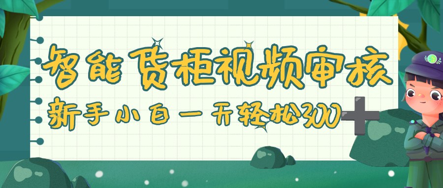 智能货柜视频审核,零门槛,几秒一单,多劳多得,新人小白一天轻松 300+搞钱项目网-网创项目资源站-副业项目-创业项目-搞钱项目搞钱项目网