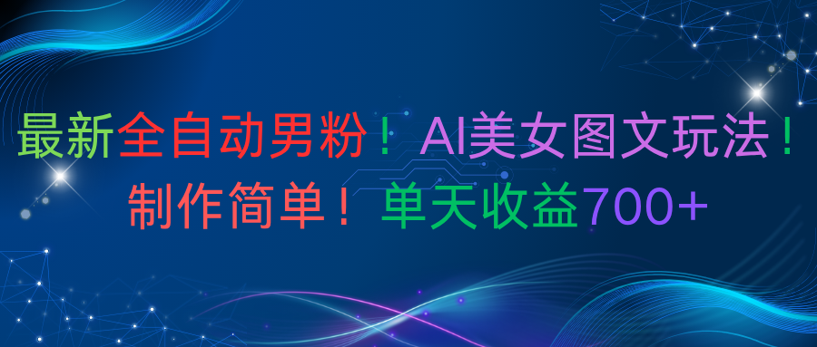 最新全自动男粉！AI美女图文玩法！制作简单！单天收益700+搞钱项目网-网创项目资源站-副业项目-创业项目-搞钱项目搞钱项目网