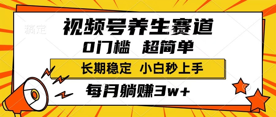 视频号养生赛道，一条视频1800，超简单，小白轻松月入3w+，长期稳定搞钱项目网-网创项目资源站-副业项目-创业项目-搞钱项目搞钱项目网