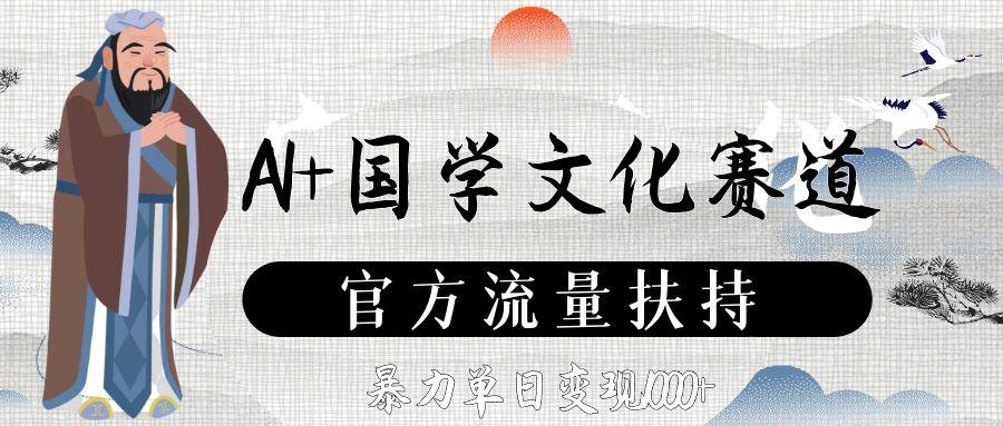 AI+国学文化赛道，官方流量扶持，暴力单日变现1000+搞钱项目网-网创项目资源站-副业项目-创业项目-搞钱项目搞钱项目网