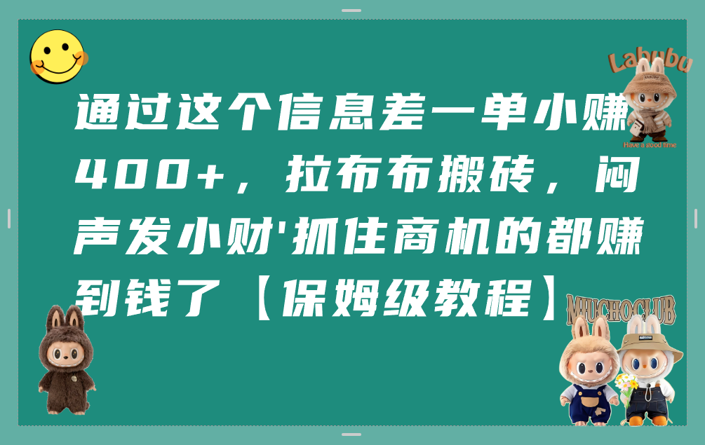 通过这个信息差一单小赚400+，拉布布搬砖，闷声发小财，抓住商机的都赚到钱了【保姆级教程】搞钱项目网-网创项目资源站-副业项目-创业项目-搞钱项目搞钱项目网