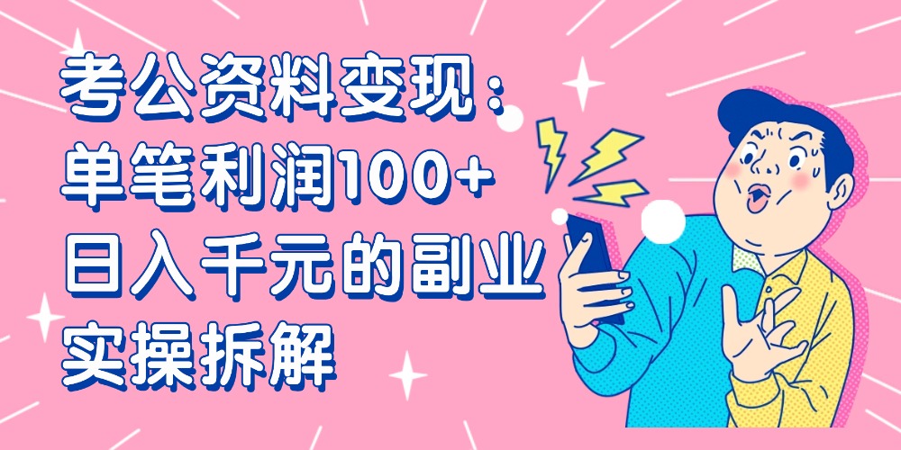 【小红书、咸鱼变现】考公资料变现：单笔利润100+，日入千元的副业实操拆解搞钱项目网-网创项目资源站-副业项目-创业项目-搞钱项目搞钱项目网