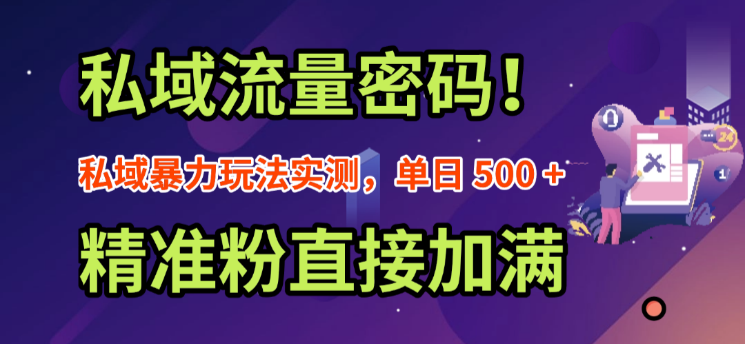 私域流量密码！私域暴力玩法实测，单日 500 + 精准粉直接加满搞钱项目网-网创项目资源站-副业项目-创业项目-搞钱项目搞钱项目网