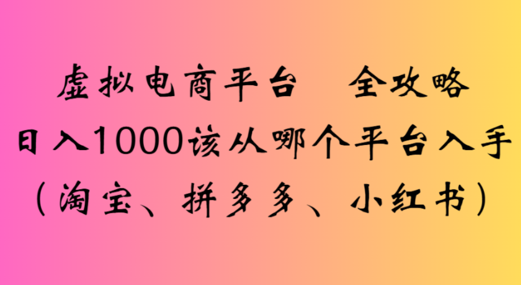 虚拟电商平台,该从哪个平台入手(淘宝、拼多多、小红书)全攻略日入1000搞钱项目网-网创项目资源站-副业项目-创业项目-搞钱项目搞钱项目网