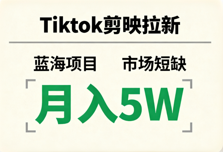 Tiktok剪映拉新，蓝海项目，市场短缺，月入5W+搞钱项目网-网创项目资源站-副业项目-创业项目-搞钱项目搞钱项目网