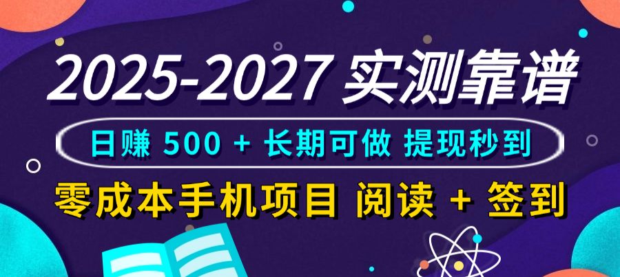 2025-2027 实测靠谱!零成本手机项目,阅读 + 签到日赚 500 + 长期可做,提现秒到搞钱项目网-网创项目资源站-副业项目-创业项目-搞钱项目搞钱项目网