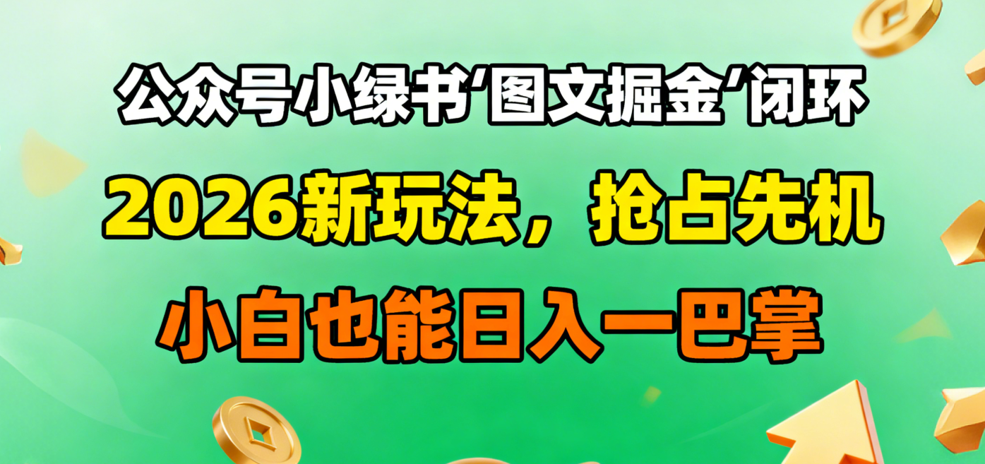 公众号小绿书图文掘金闭环，2026新玩法，抢占先机，小白也能日入一巴掌搞钱项目网-网创项目资源站-副业项目-创业项目-搞钱项目搞钱项目网