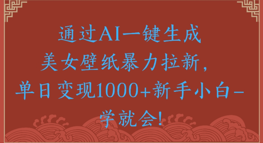 通过AI一键生成，美女壁纸暴力拉新，单日变现1000+新手小白一学就会!搞钱项目网-网创项目资源站-副业项目-创业项目-搞钱项目搞钱项目网