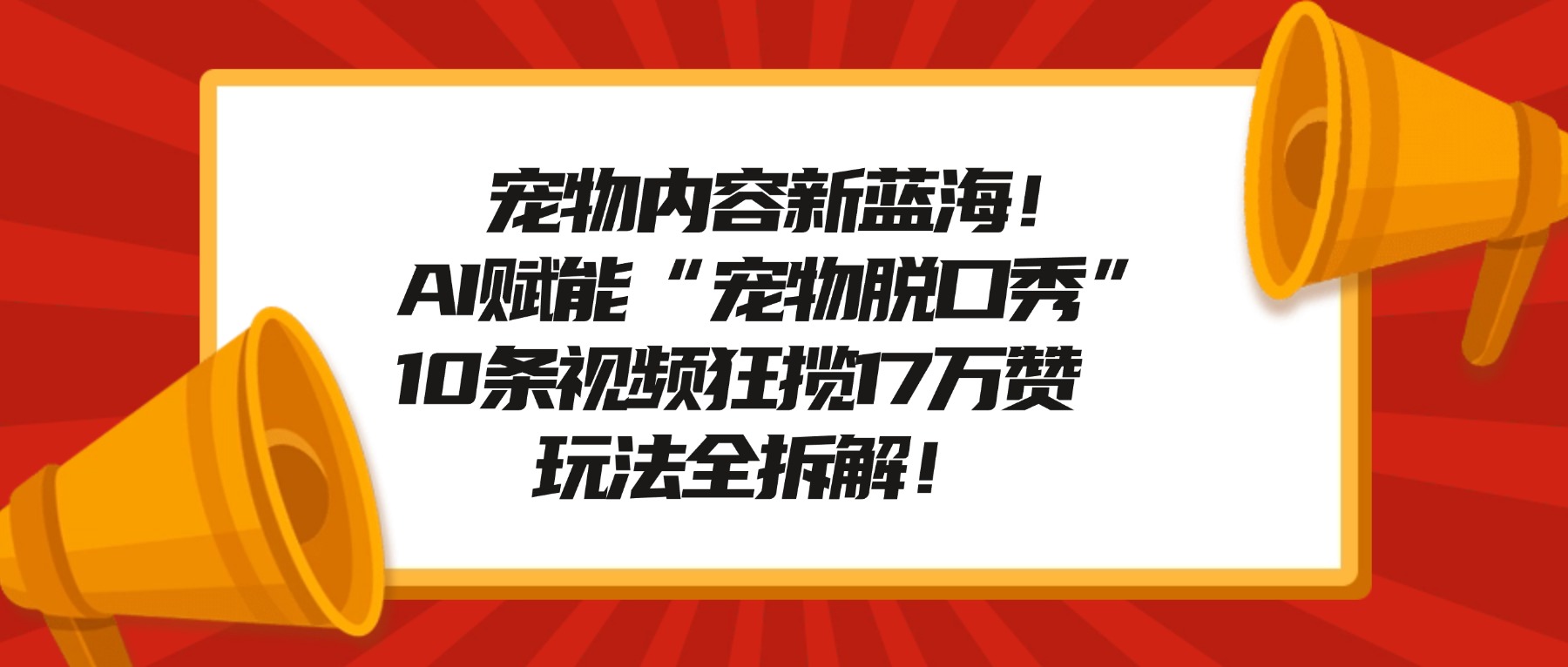 宠物内容新蓝海！AI赋能“宠物脱口秀”，10条视频狂揽17万赞，玩法全拆解！搞钱项目网-网创项目资源站-副业项目-创业项目-搞钱项目搞钱项目网