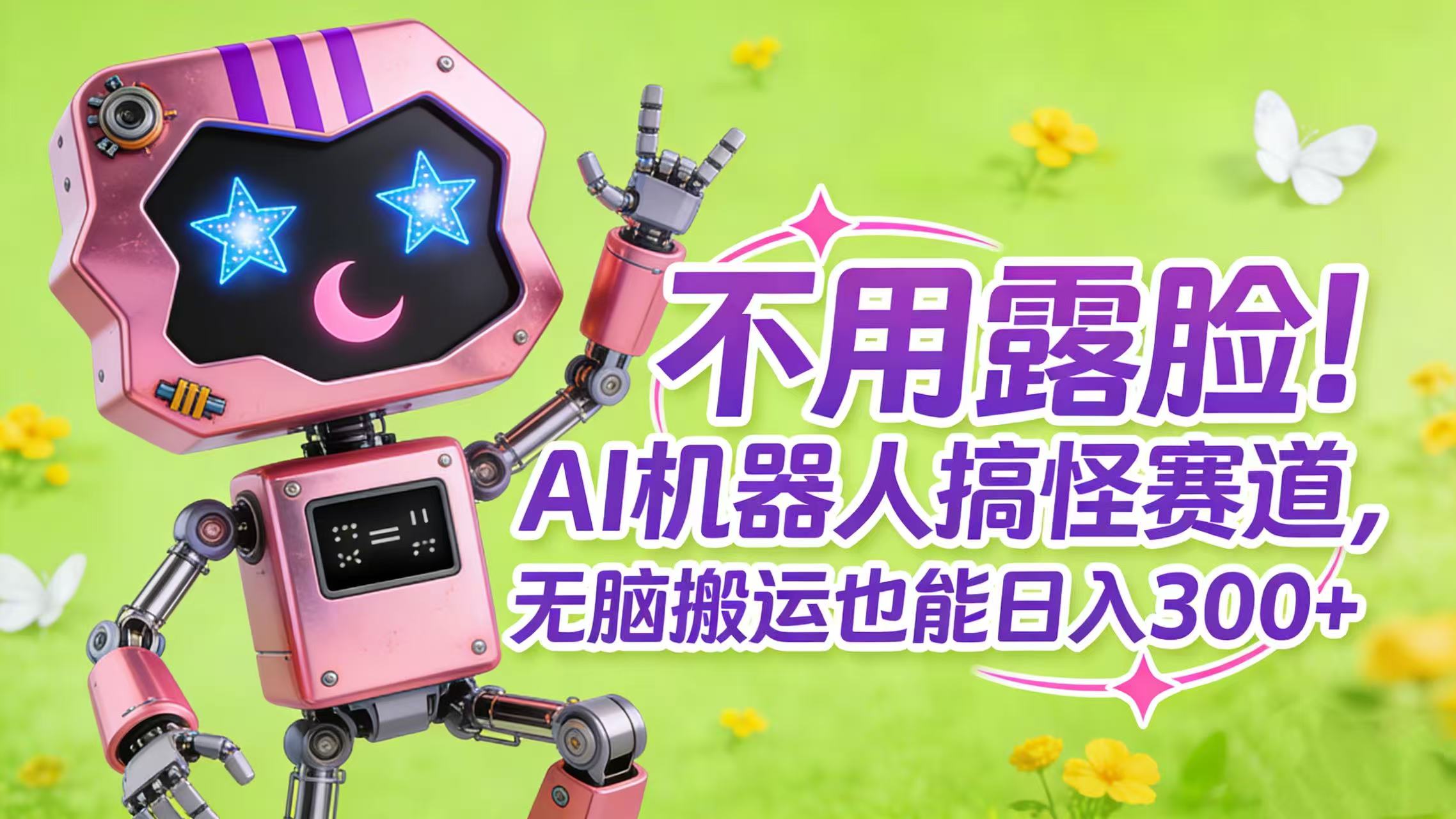 不用露脸！AI 机器人搞怪赛道，无脑搬运也能日入 300+搞钱项目网-网创项目资源站-副业项目-创业项目-搞钱项目搞钱项目网