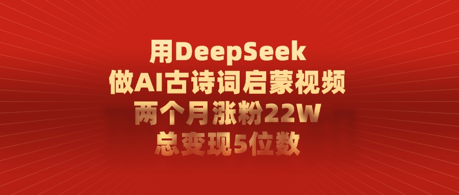 利用DeepSeek做AI古诗词启蒙视频,两个月直接涨粉22W,总变现5位数搞钱项目网-网创项目资源站-副业项目-创业项目-搞钱项目搞钱项目网